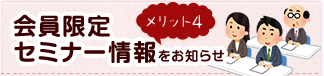 会員限定セミナー情報をお知らせ